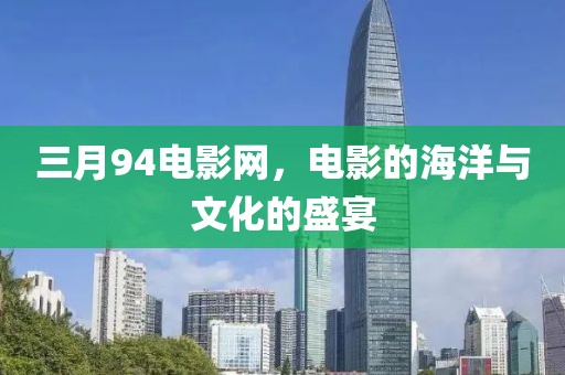 三月94电影网，电影的海洋与文化的盛宴