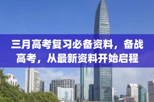 三月高考复习必备资料，备战高考，从最新资料开始启程