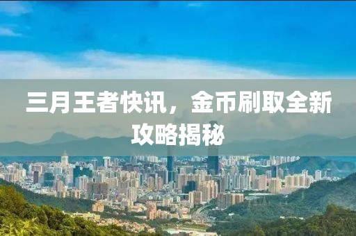 三月王者快讯，金币刷取全新攻略揭秘