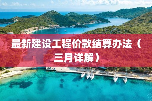 最新建设工程价款结算办法（三月详解）