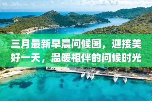 三月最新早晨问候图，迎接美好一天，温暖相伴的问候时光