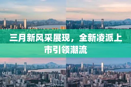 三月新风采展现，全新凌派上市引领潮流