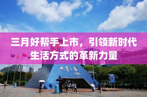 三月好帮手上市，引领新时代生活方式的革新力量