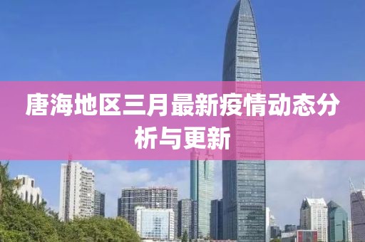 唐海地区三月最新疫情动态分析与更新