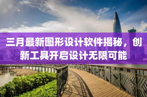 三月最新图形设计软件揭秘，创新工具开启设计无限可能