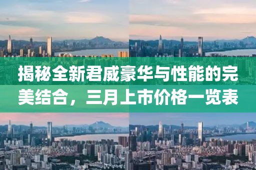 揭秘全新君威豪华与性能的完美结合，三月上市价格一览表