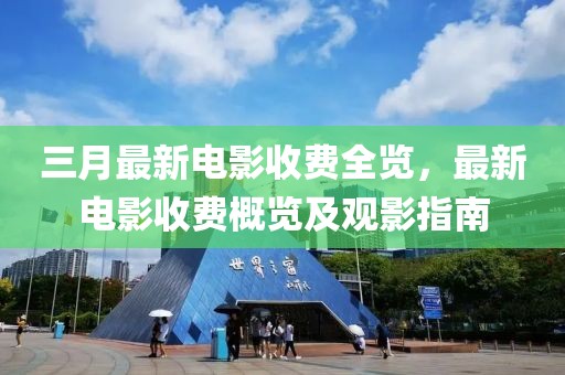 三月最新电影收费全览，最新电影收费概览及观影指南