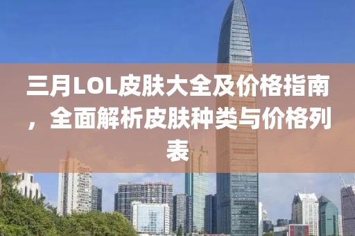 三月LOL皮肤大全及价格指南，全面解析皮肤种类与价格列表