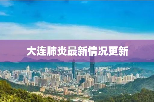 大连肺炎最新情况更新