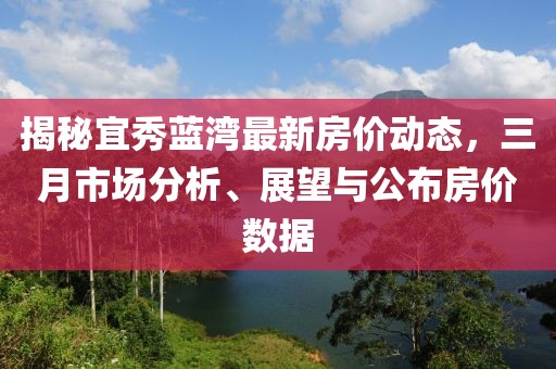 揭秘宜秀蓝湾最新房价动态，三月市场分析、展望与公布房价数据