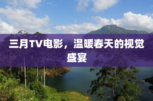三月TV电影，温暖春天的视觉盛宴