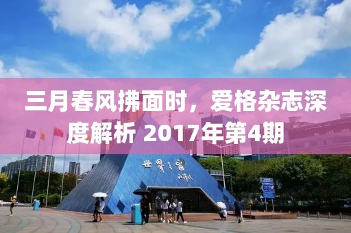 三月春风拂面时，爱格杂志深度解析 2017年第4期