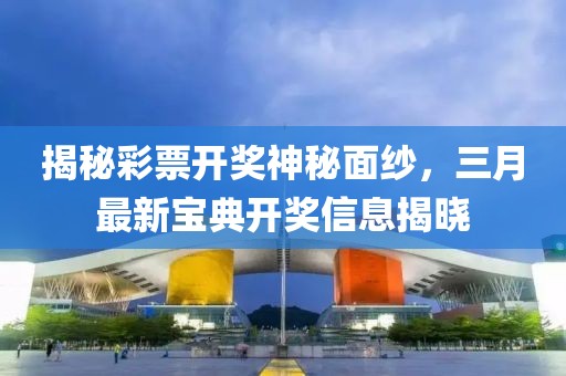 揭秘彩票开奖神秘面纱，三月最新宝典开奖信息揭晓