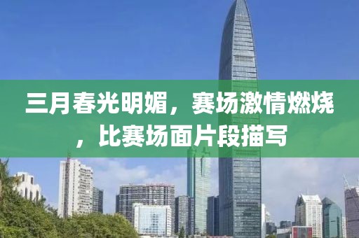 三月春光明媚，赛场激情燃烧，比赛场面片段描写