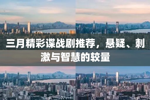 三月精彩谍战剧推荐，悬疑、刺激与智慧的较量