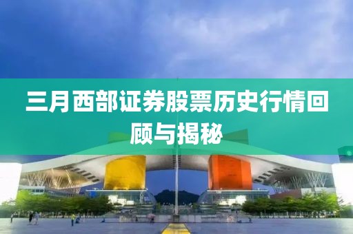 三月西部证券股票历史行情回顾与揭秘