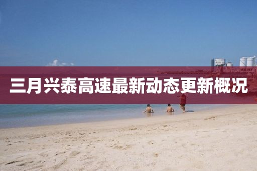 三月兴泰高速最新动态更新概况