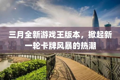 三月全新游戏王版本，掀起新一轮卡牌风暴的热潮