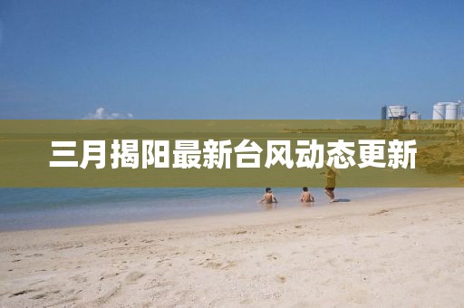 三月揭阳最新台风动态更新