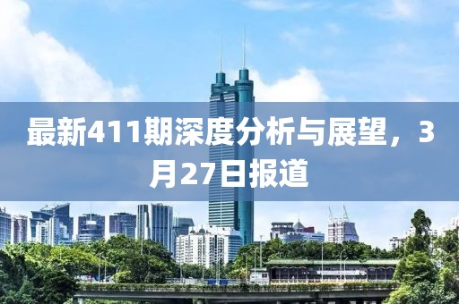 最新411期深度分析与展望，3月27日报道