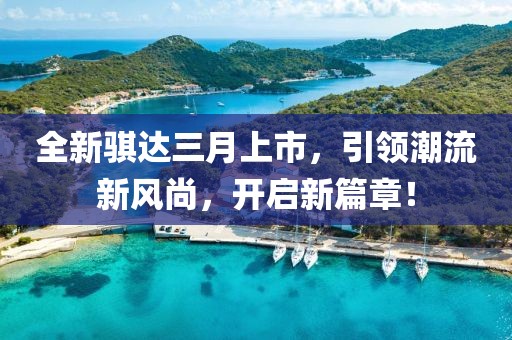 全新骐达三月上市，引领潮流新风尚，开启新篇章！