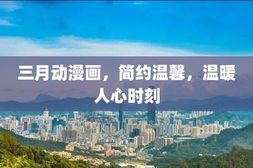 三月动漫画，简约温馨，温暖人心时刻
