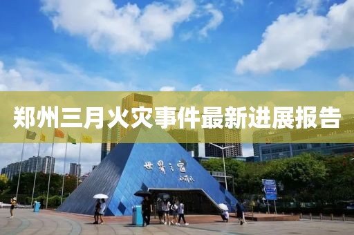 郑州三月火灾事件最新进展报告