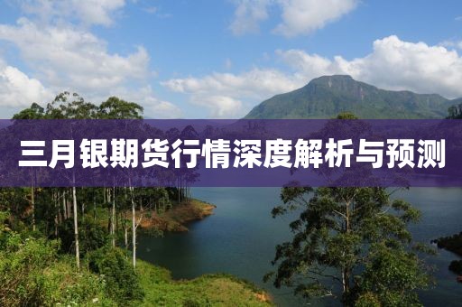 三月银期货行情深度解析与预测