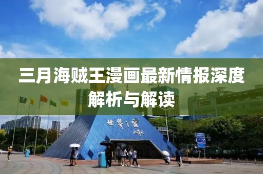 三月海贼王漫画最新情报深度解析与解读