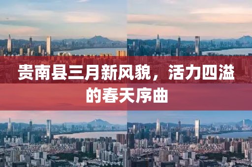 贵南县三月新风貌，活力四溢的春天序曲