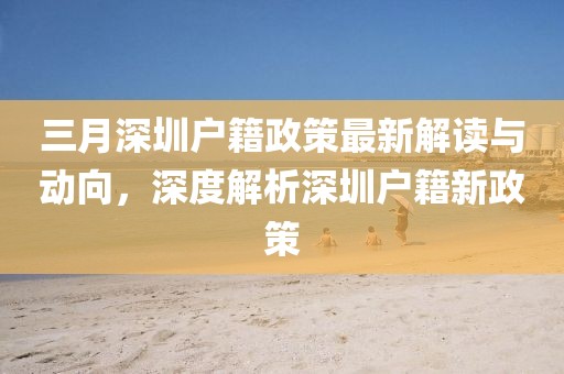三月深圳户籍政策最新解读与动向，深度解析深圳户籍新政策