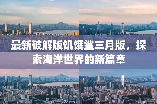 最新破解版饥饿鲨三月版，探索海洋世界的新篇章