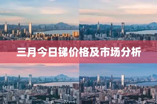 三月今日锑价格及市场分析