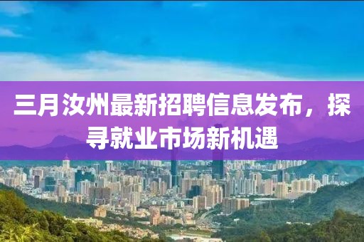 三月汝州最新招聘信息发布，探寻就业市场新机遇