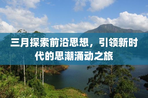 三月探索前沿思想，引领新时代的思潮涌动之旅
