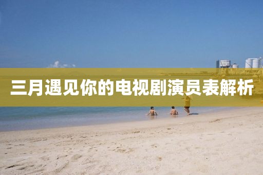 三月遇见你的电视剧演员表解析