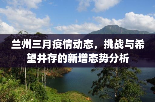兰州三月疫情动态，挑战与希望并存的新增态势分析