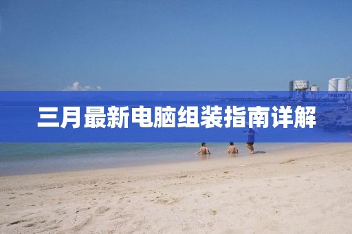 三月最新电脑组装指南详解