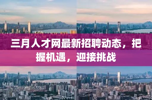 三月人才网最新招聘动态，把握机遇，迎接挑战
