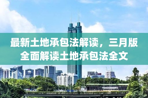 最新土地承包法解读，三月版全面解读土地承包法全文