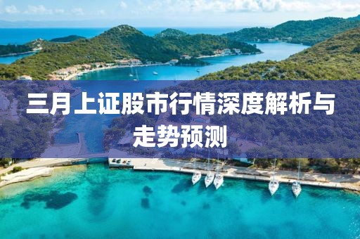 三月上证股市行情深度解析与走势预测