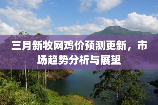 三月新牧网鸡价预测更新，市场趋势分析与展望