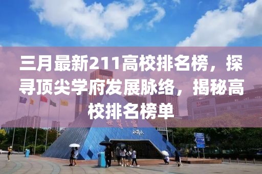 三月最新211高校排名榜，探寻顶尖学府发展脉络，揭秘高校排名榜单