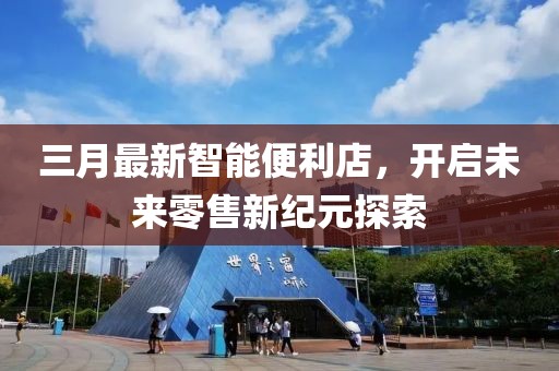 三月最新智能便利店，开启未来零售新纪元探索