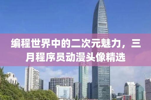 编程世界中的二次元魅力，三月程序员动漫头像精选