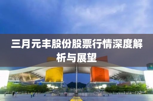 三月元丰股份股票行情深度解析与展望
