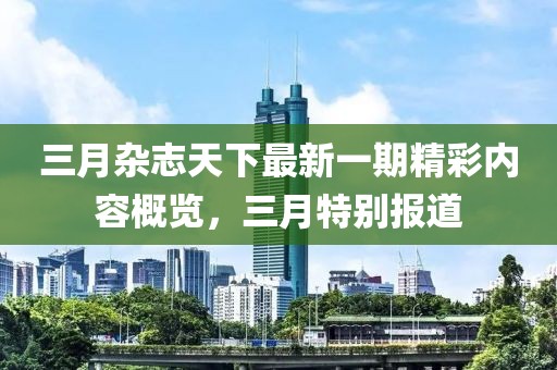 三月杂志天下最新一期精彩内容概览，三月特别报道