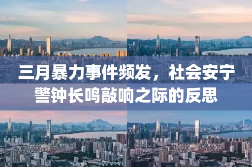 三月暴力事件频发，社会安宁警钟长鸣敲响之际的反思