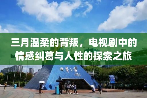 三月温柔的背叛，电视剧中的情感纠葛与人性的探索之旅
