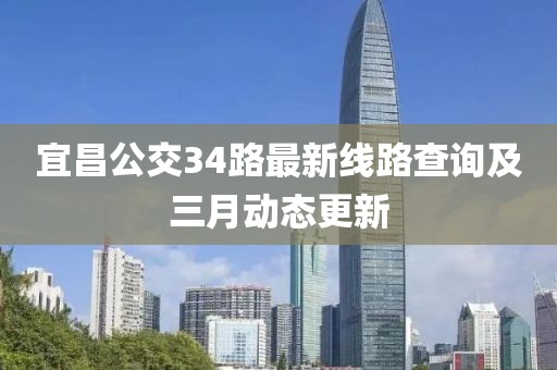宜昌公交34路最新线路查询及三月动态更新